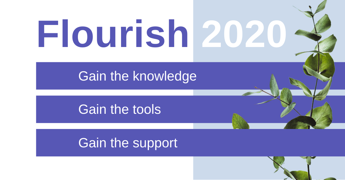 Flourish 2020. Gain the knowledge, Gain the tools, Gain the support.